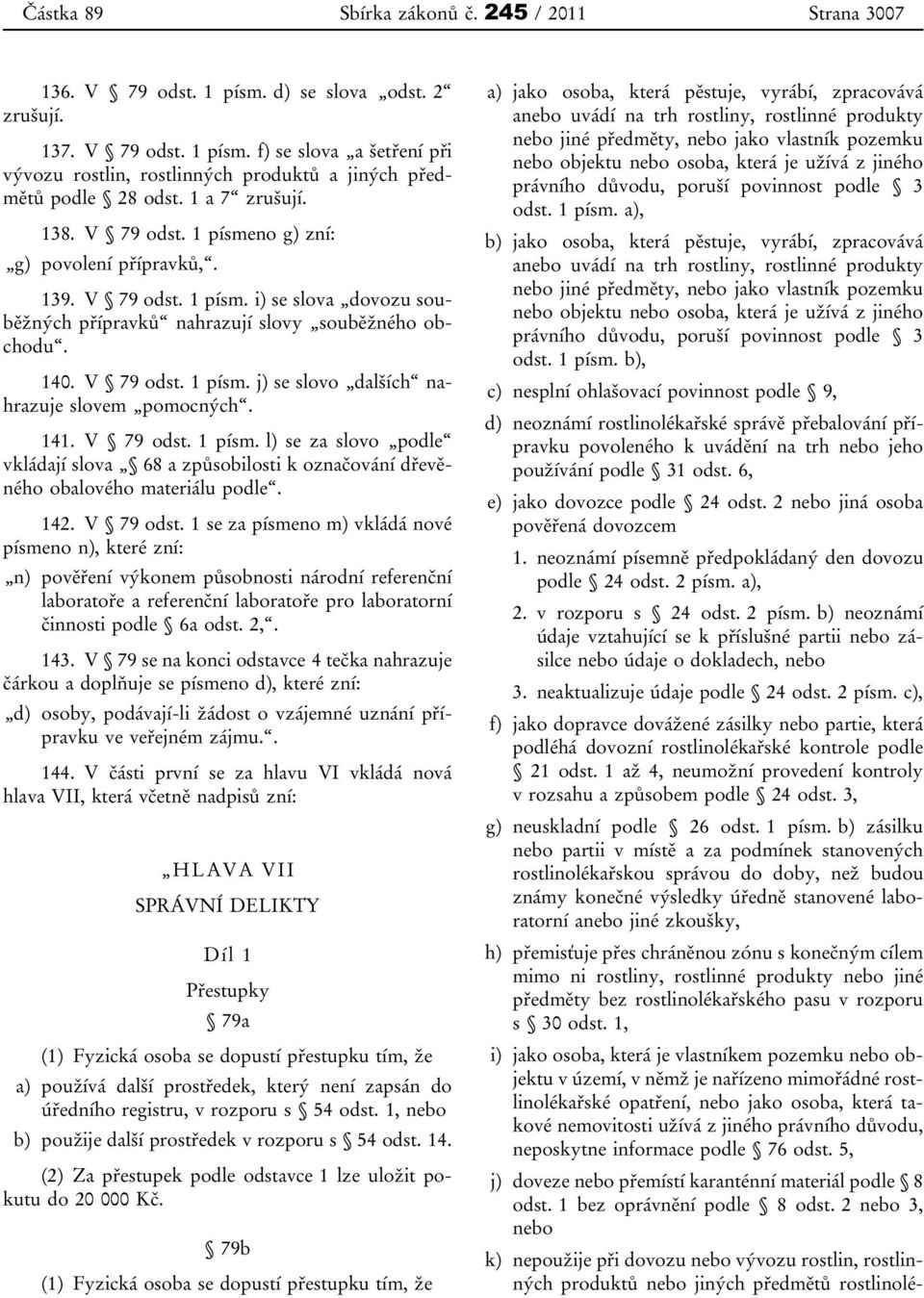 141. V 79 odst. 1 písm. l) se za slovo podle vkládají slova 68 a způsobilosti k označování dřevěného obalového materiálu podle. 142. V 79 odst. 1 se za písmeno m) vkládá nové písmeno n), které zní: n) pověření výkonem působnosti národní referenční laboratoře a referenční laboratoře pro laboratorní činnosti podle 6a odst.