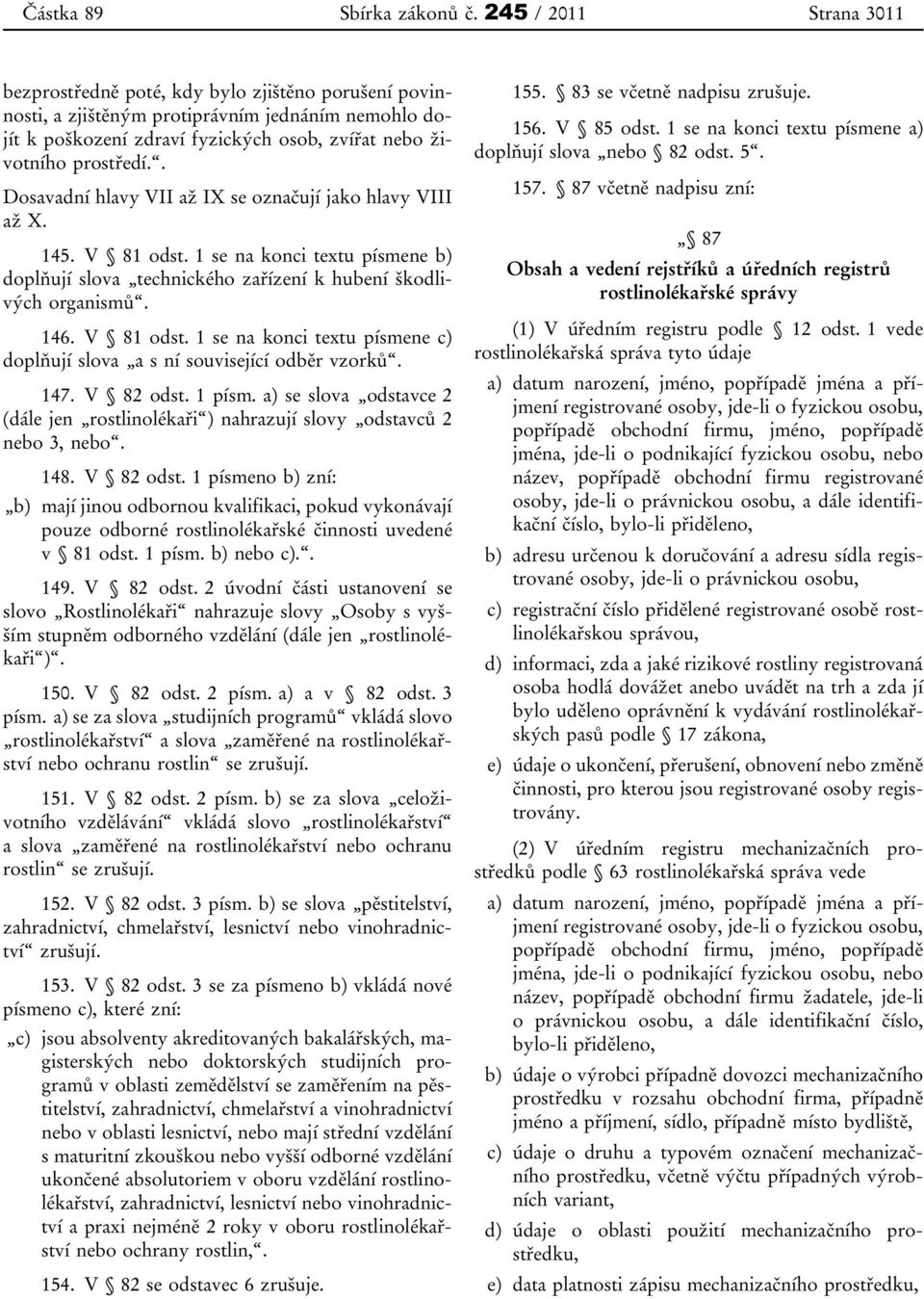 . Dosavadní hlavy VII až IX se označují jako hlavy VIII až X. 145. V 81 odst. 1 se na konci textu písmene b) doplňují slova technického zařízení k hubení škodlivých organismů. 146. V 81 odst. 1 se na konci textu písmene c) doplňují slova a s ní související odběr vzorků.