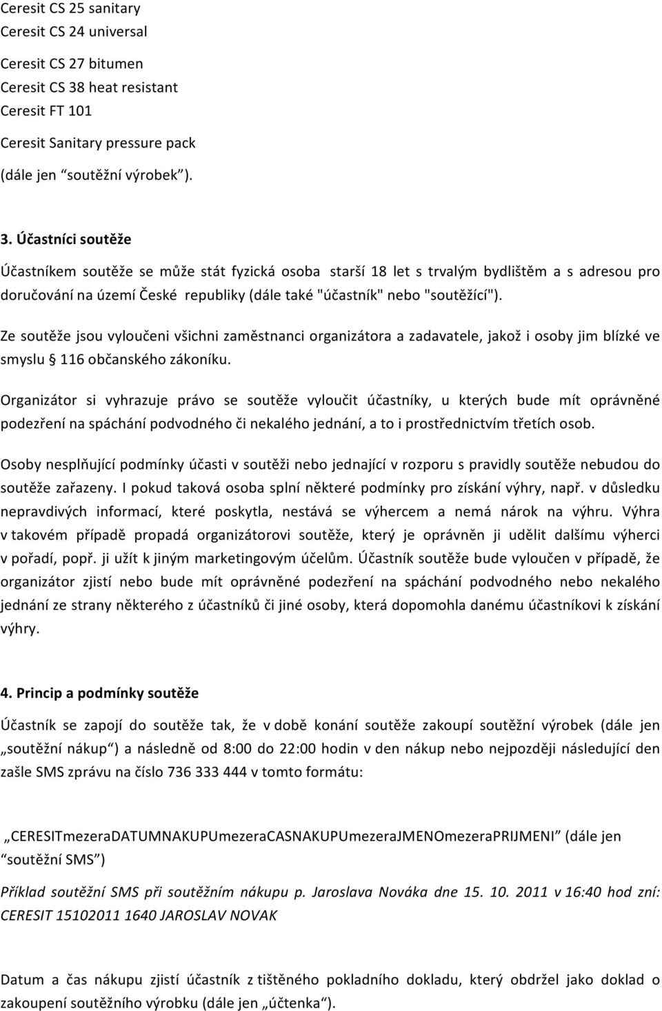 Účastníci soutěže Účastníkem soutěže se může stát fyzická osoba starší 18 let s trvalým bydlištěm a s adresou pro doručování na území České republiky (dále také "účastník" nebo "soutěžící").