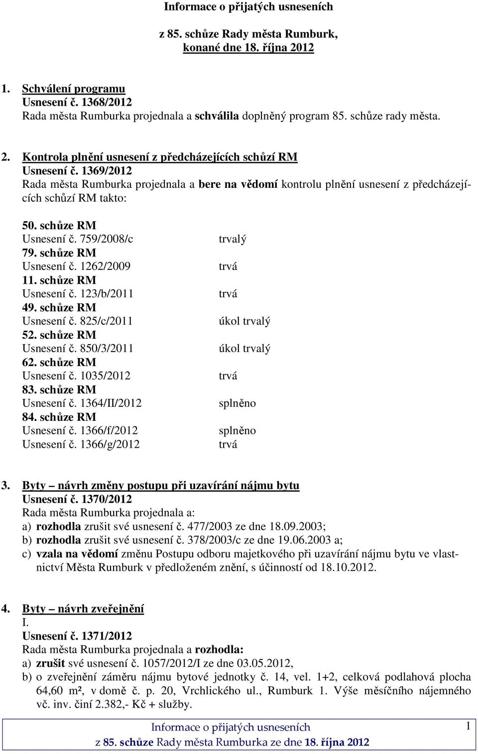 schůze RM Usnesení č. 123/b/2011 49. schůze RM Usnesení č. 825/c/2011 52. schůze RM Usnesení č. 850/3/2011 62. schůze RM Usnesení č. 1035/2012 83. schůze RM Usnesení č. 1364/II/2012 84.