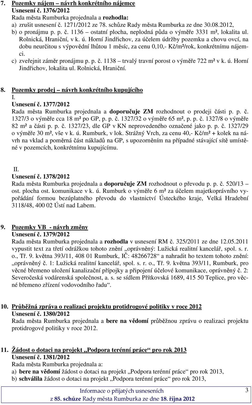 Horní Jindřichov, za účelem údržby pozemku a chovu ovcí, na dobu neurčitou s výpovědní lhůtou 1 měsíc, za cenu 0,10,- Kč/m²/rok, konkrétnímu nájemci. c) zveřejnit záměr pronájmu p. p. č.