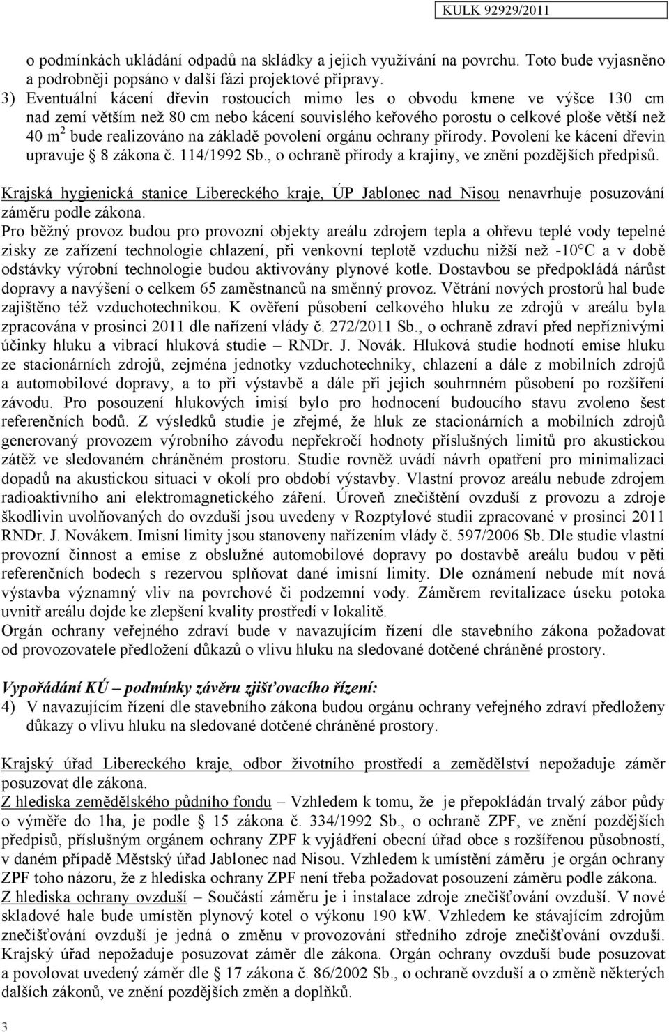 základě povolení orgánu ochrany přírody. Povolení ke kácení dřevin upravuje 8 zákona č. 114/1992 Sb., o ochraně přírody a krajiny, ve znění pozdějších předpisů.