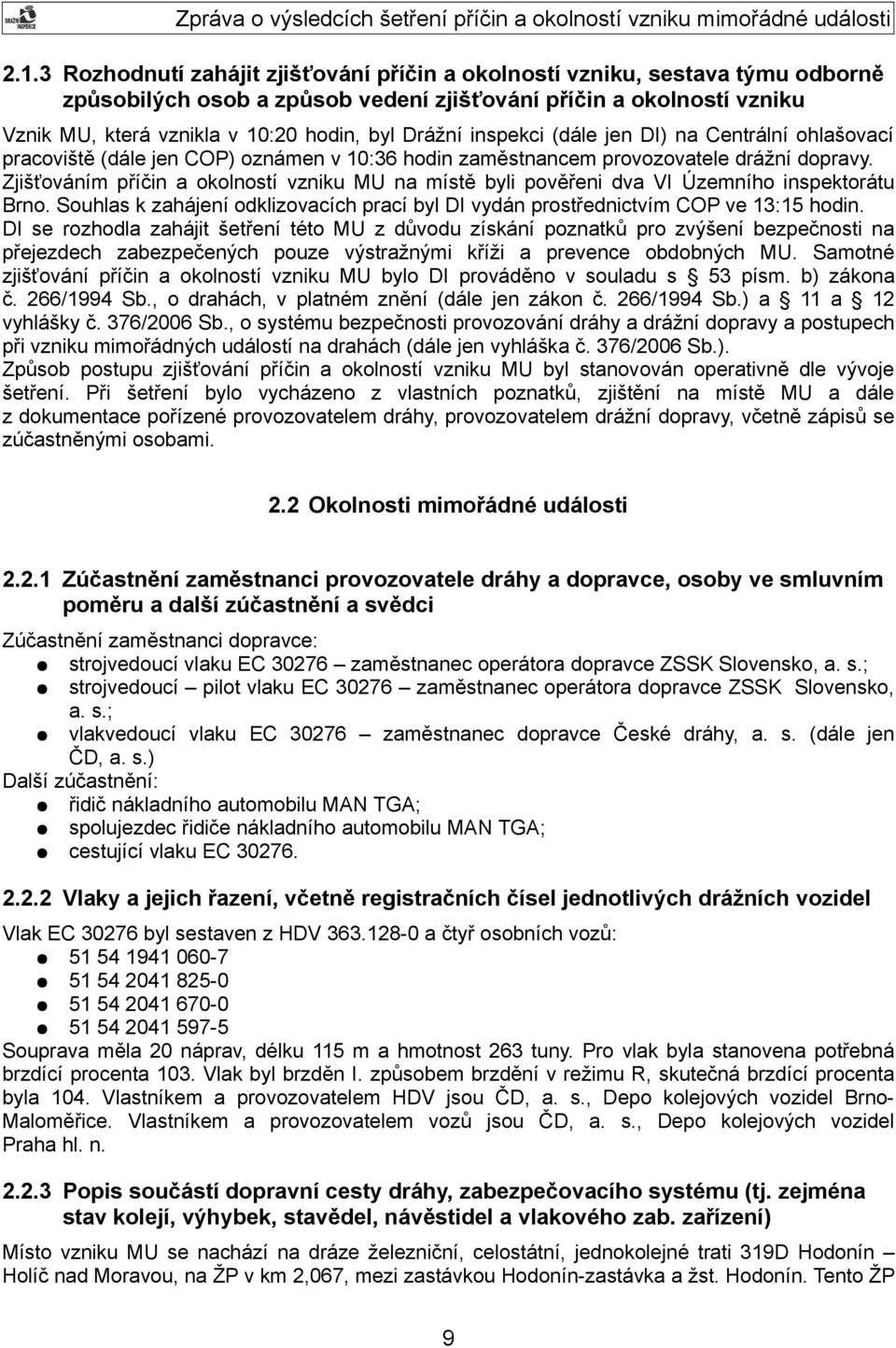 Zjišťováním příčin a okolností vzniku MU na místě byli pověřeni dva VI Územního inspektorátu Brno. Souhlas k zahájení odklizovacích prací byl DI vydán prostřednictvím COP ve 13:15 hodin.