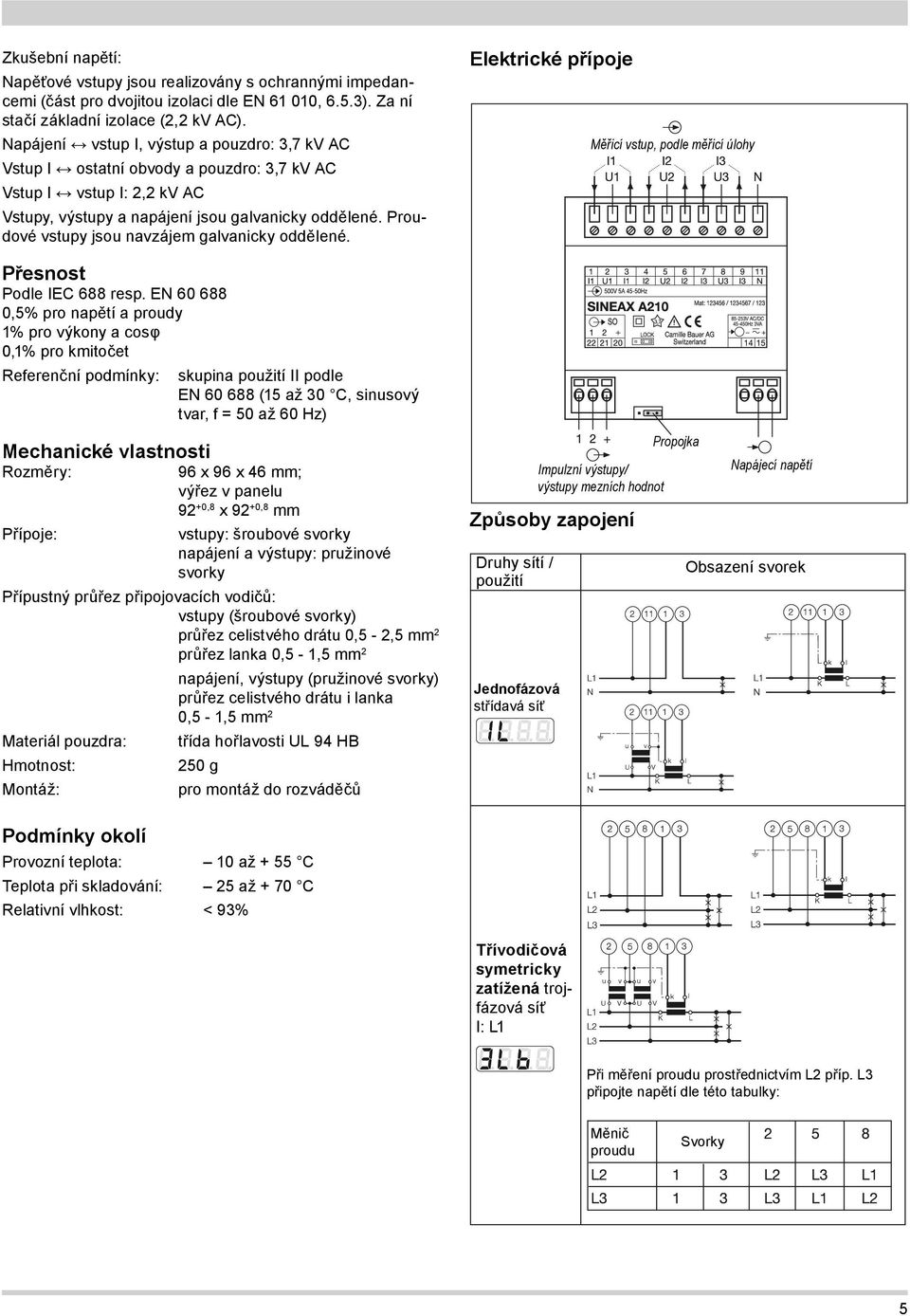 Proudové vstupy jsou navzájem galvanicky oddělené. Přesnost Podle IEC 688 resp.