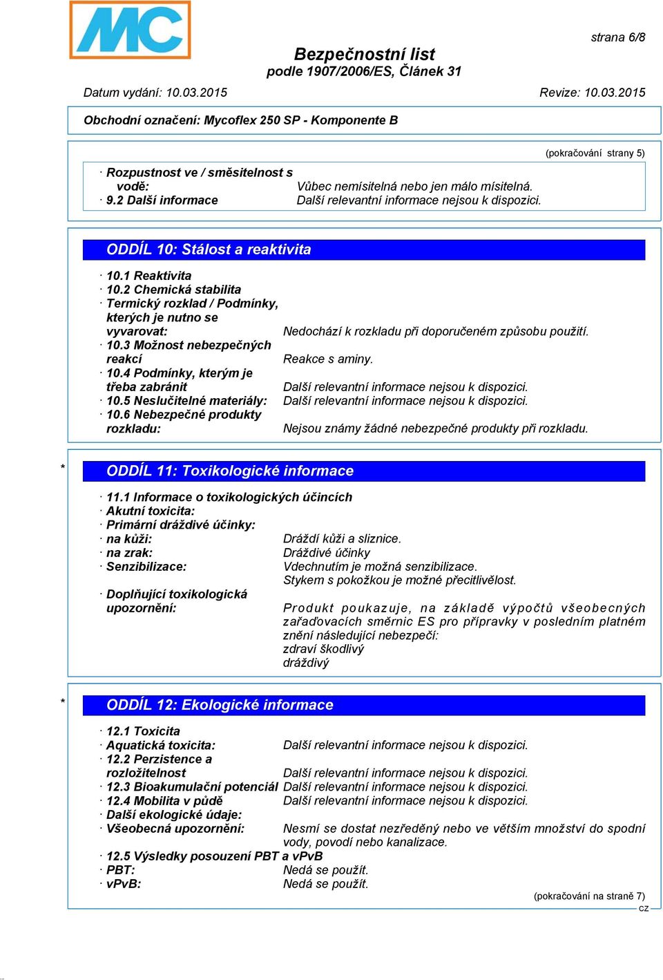 5 Neslučitelné materiály: 10.6 Nebezpečné produkty rozkladu: Nejsou známy žádné nebezpečné produkty při rozkladu. * ODDÍL 11: Toxikologické informace 11.