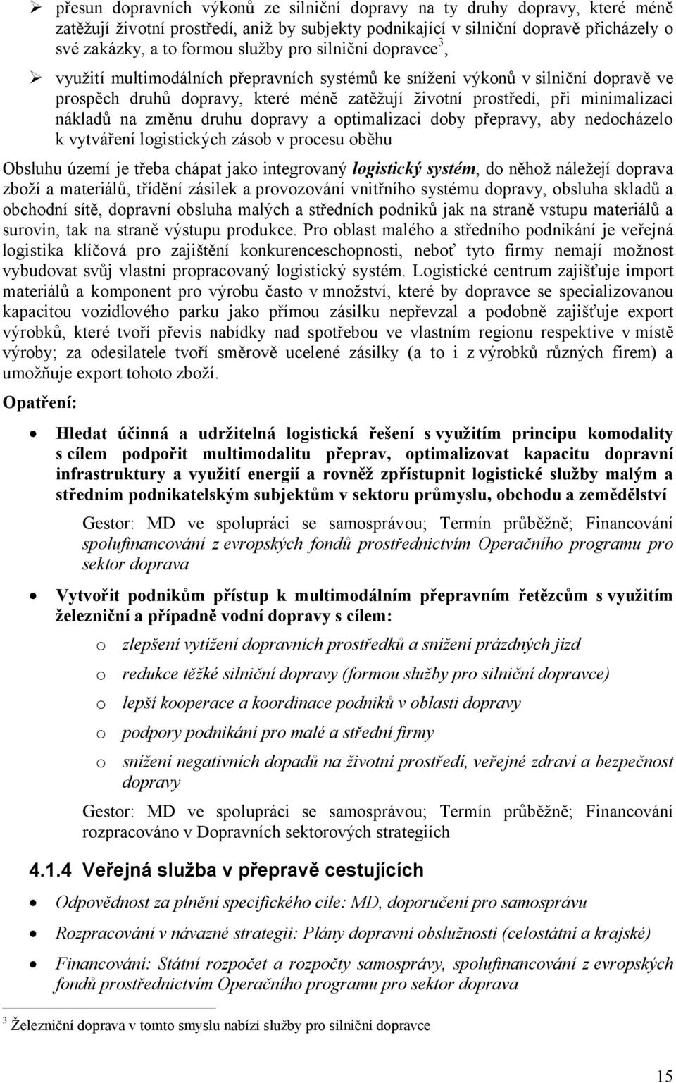 změnu druhu dopravy a optimalizaci doby přepravy, aby nedocházelo k vytváření logistických zásob v procesu oběhu Obsluhu území je třeba chápat jako integrovaný logistický systém, do něhož náležejí