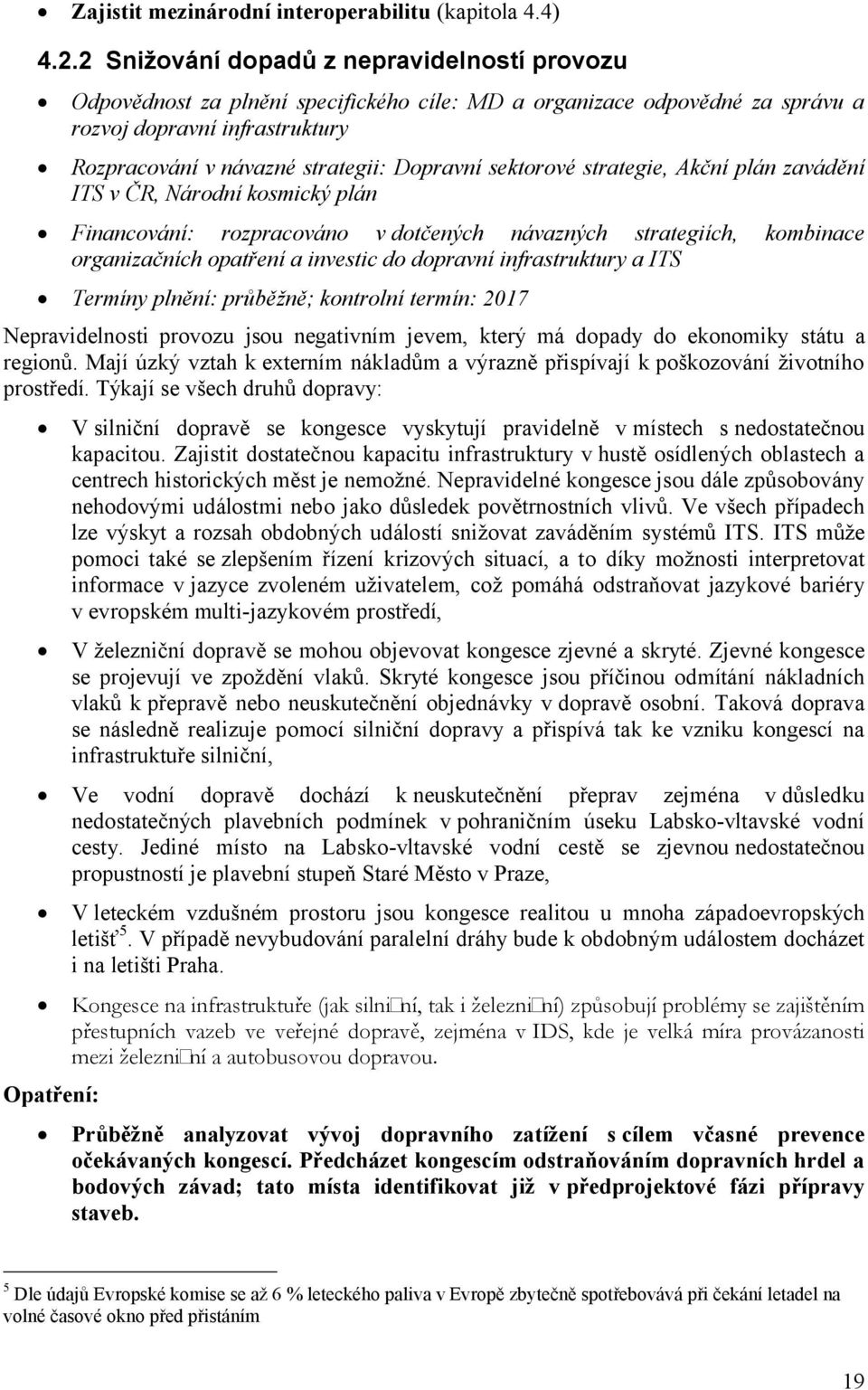 sektorové strategie, Akční plán zavádění ITS v ČR, Národní kosmický plán Financování: rozpracováno v dotčených návazných strategiích, organizačních opatření a investic do dopravní infrastruktury a