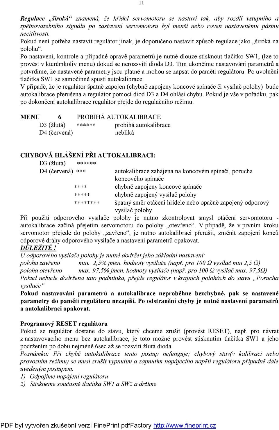 Po nastavení, kontrole a případné opravě parametrů je nutné dlouze stisknout tlačítko SW1, (lze to provést v kterémkoliv menu) dokud se nerozsvítí dioda D3.