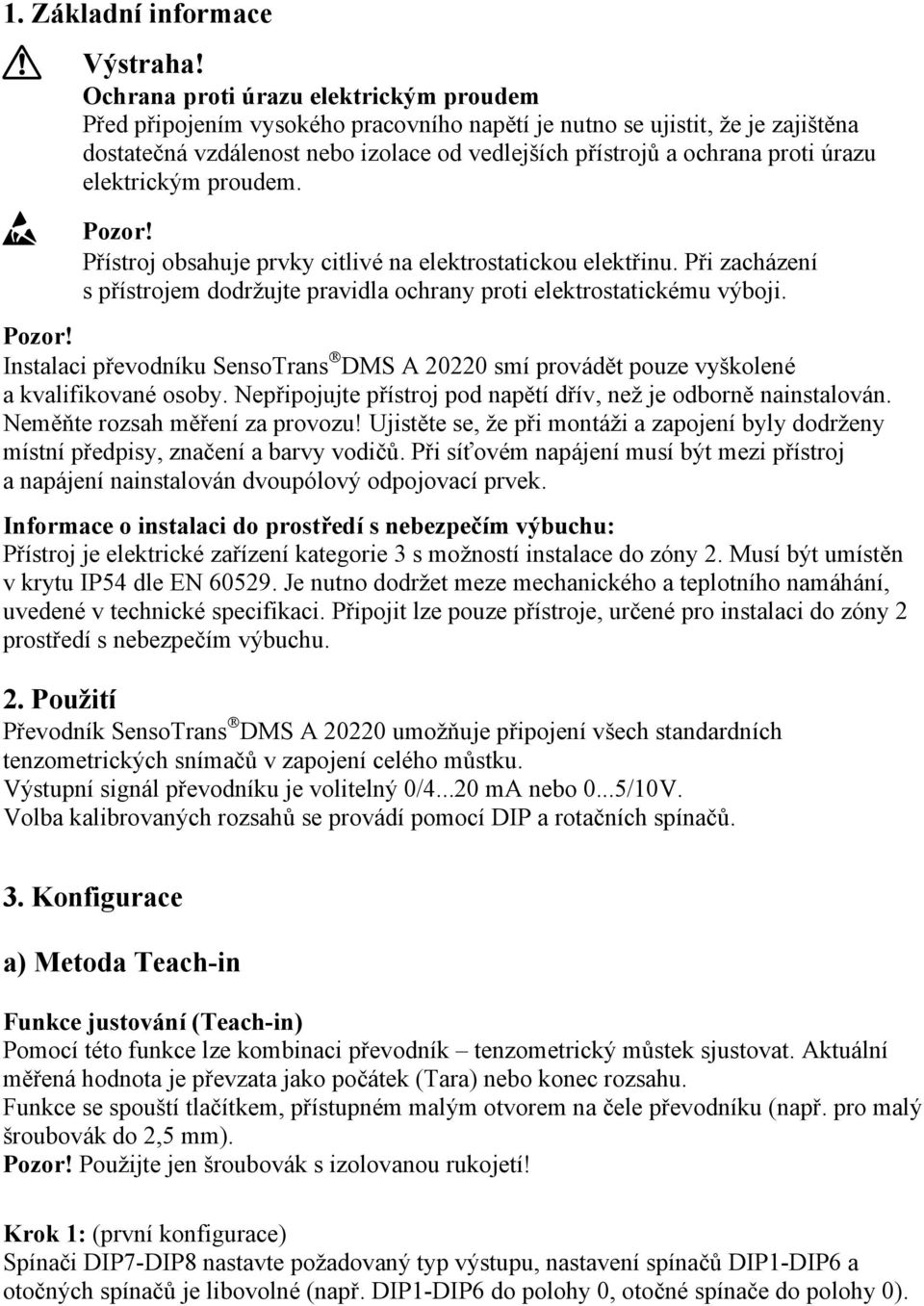 úrazu elektrickým proudem. Ý Pozor! Přístroj obsahuje prvky citlivé na elektrostatickou elektřinu. Při zacházení s přístrojem dodržujte pravidla ochrany proti elektrostatickému výboji. Pozor! Instalaci převodníku SensoTrans DMS A 20220 smí provádět pouze vyškolené a kvalifikované osoby.