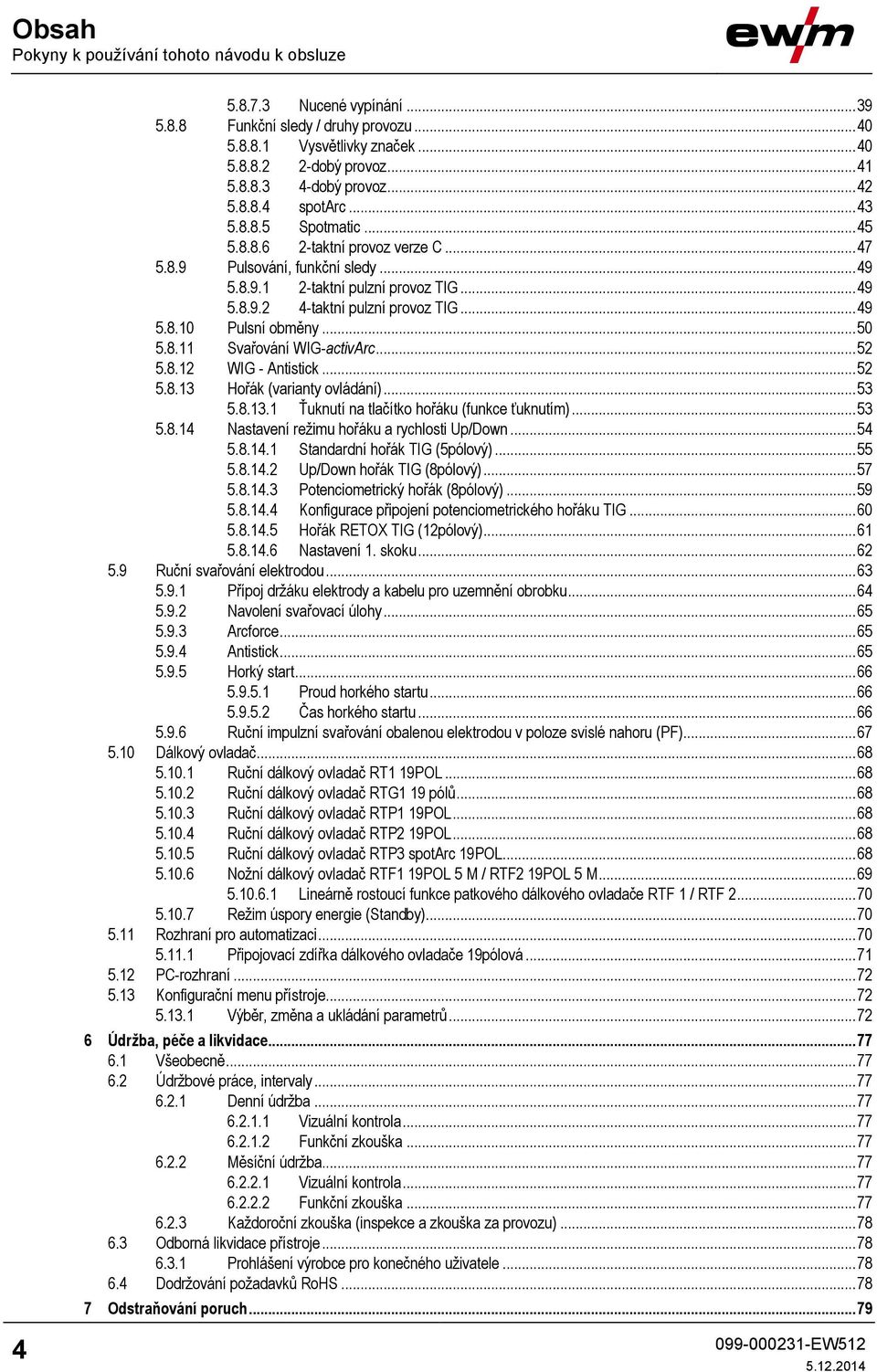 .. 49 5.8.10 Pulsní obměny... 50 5.8.11 Svařování WIG-activArc... 52 5.8.12 WIG - Antistick... 52 5.8.13 Hořák (varianty ovládání)... 53 5.8.13.1 Ťuknutí na tlačítko hořáku (funkce ťuknutím)... 53 5.8.14 Nastavení režimu hořáku a rychlosti Up/Down.