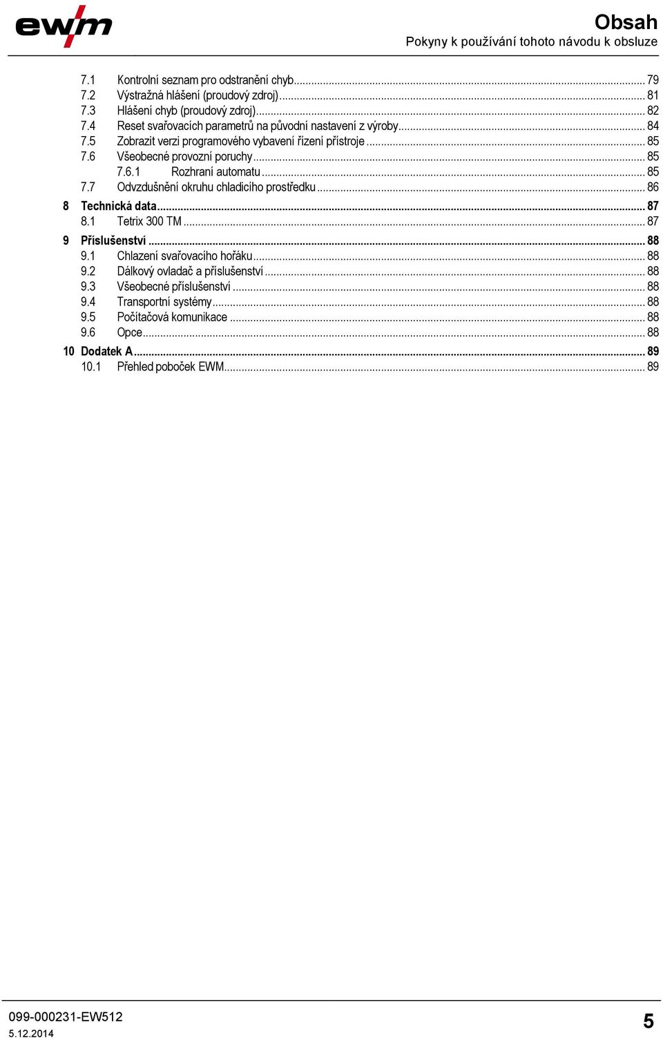 .. 85 7.7 Odvzdušnění okruhu chladicího prostředku... 86 8 Technická data... 87 8.1 Tetrix 300 TM... 87 9 Příslušenství... 88 9.1 Chlazení svařovacího hořáku... 88 9.2 Dálkový ovladač a příslušenství.