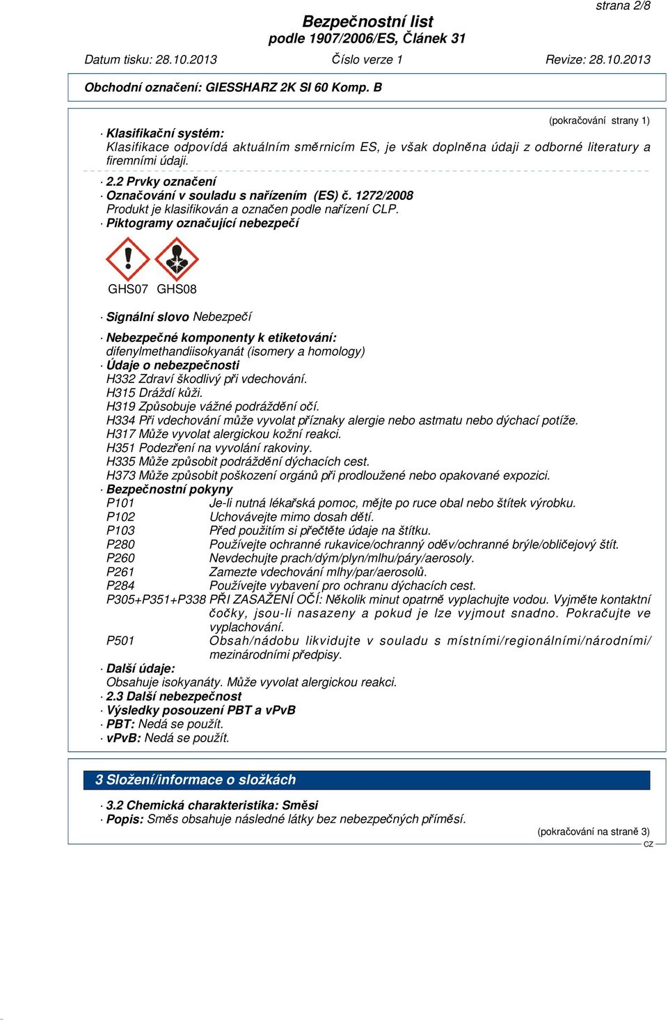 Piktogramy označující nebezpečí GHS07 GHS08 Signální slovo Nebezpečí Nebezpečné komponenty k etiketování: difenylmethandiisokyanát (isomery a homology) Údaje o nebezpečnosti H332 Zdraví škodlivý při