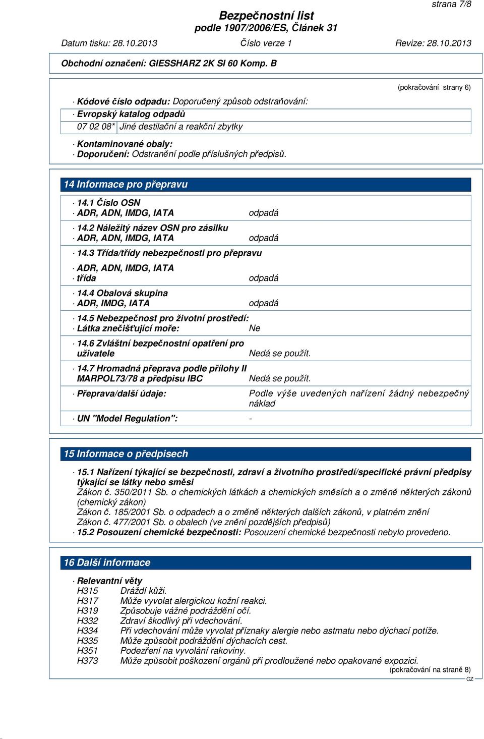 3 Třída/třídy nebezpečnosti pro přepravu ADR, ADN, IMDG, IATA třída odpadá 14.4 Obalová skupina ADR, IMDG, IATA odpadá 14.5 Nebezpečnost pro životní prostředí: Látka znečišťující moře: Ne 14.