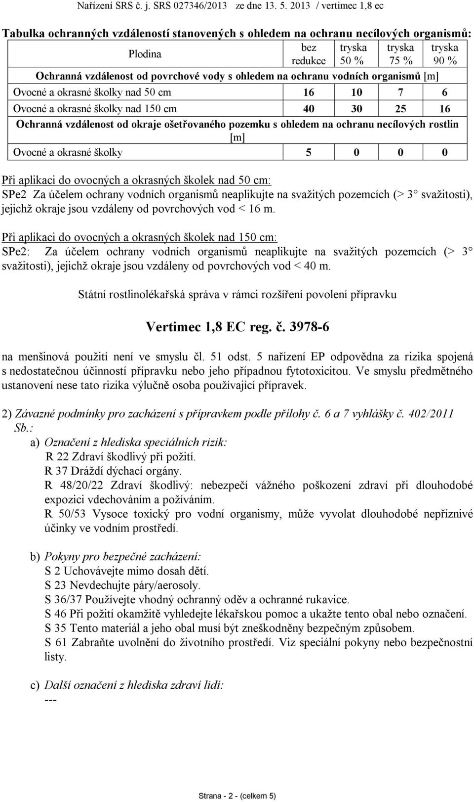 necílových rostlin [m] Ovocné a okrasné školky 5 0 0 0 Při aplikaci do ovocných a okrasných školek nad 50 cm: SPe2 Za účelem ochrany vodních organismů neaplikujte na svažitých pozemcích (> 3