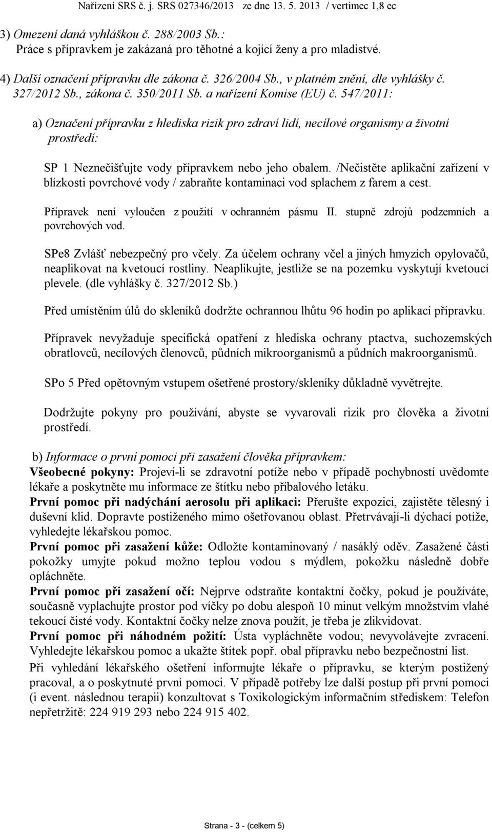 547/2011: a) Označení přípravku z hlediska rizik pro zdraví lidí, necílové organismy a životní prostředí: SP 1 Neznečišťujte vody přípravkem nebo jeho obalem.