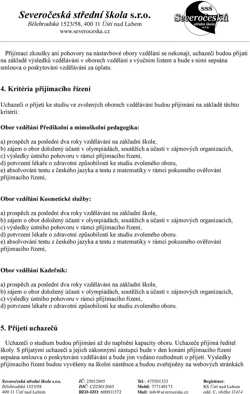 Kritéria přijímacího řízení Uchazeči o přijetí ke studiu ve zvolených oborech vzdělávání budou přijímáni na základě těchto kritérií: Obor vzdělání Předškolní a mimoškolní pedagogika: d) potvrzení