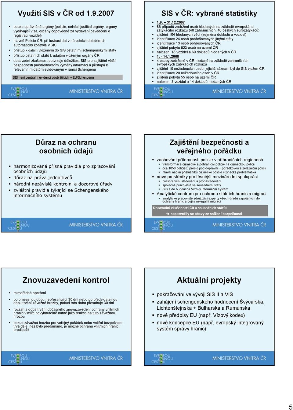 databázích automaticky kontrola v SIS přístup k datům vloženým do SIS ostatními schengenskými státy přístup ostatních států k údajům vloženým orgány ČR dosavadní zkušenost potvrzuje důležitost SIS