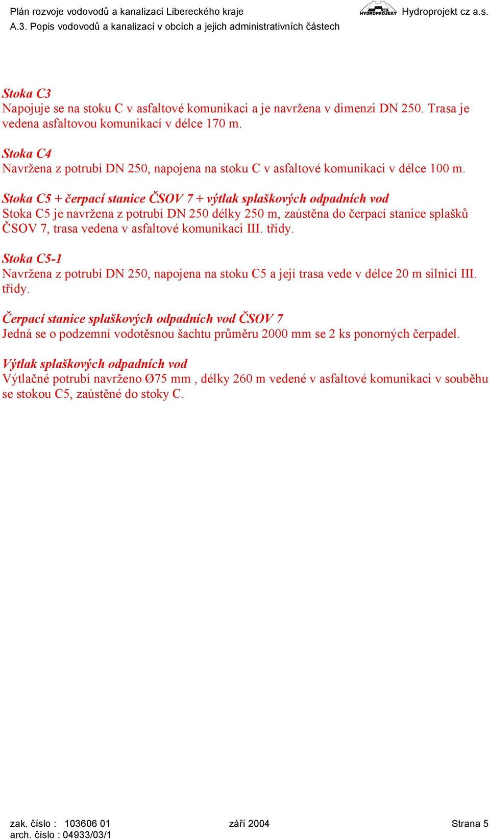 Stoka C5 + čerpací stanice ČSOV 7 + výtlak splaškových odpadních vod Stoka C5 je navržena z potrubí DN 250 délky 250 m, zaústěna do čerpací stanice splašků ČSOV 7, trasa vedena v asfaltové komunikaci