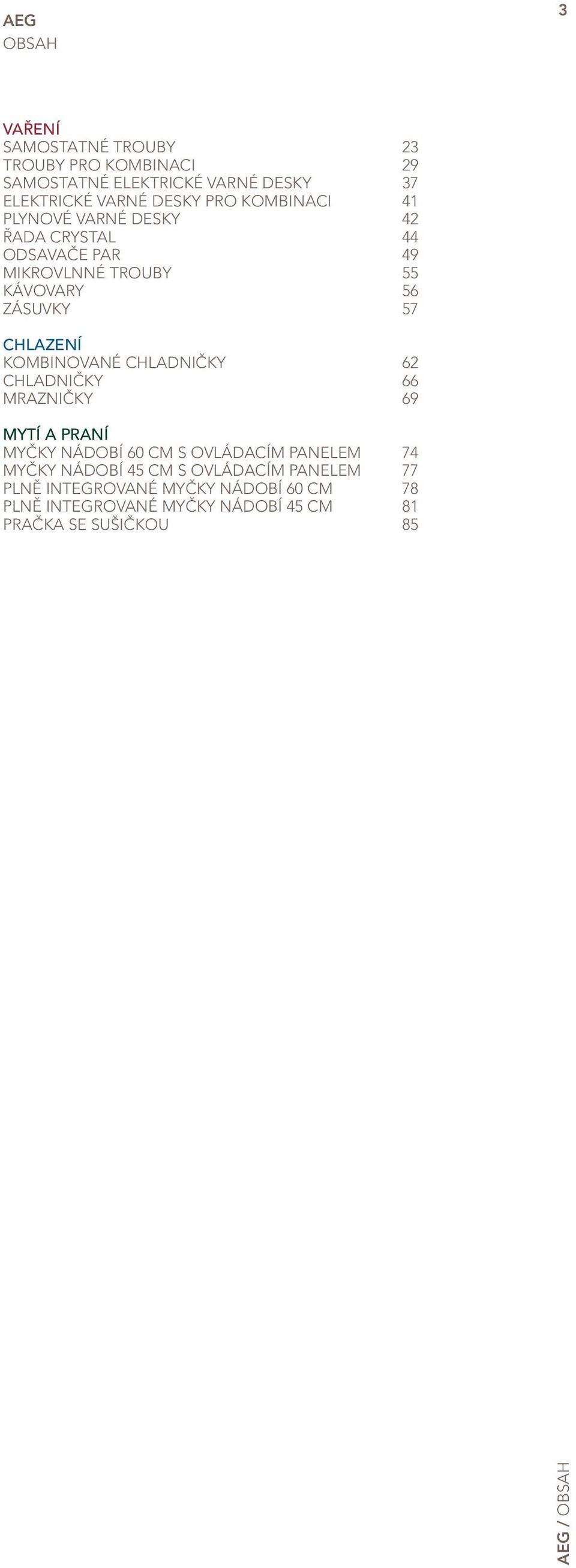 KOMBINOVANÉ CHLADNIČKY 62 CHLADNIČKY 66 MRAZNIČKY 69 MYTÍ A PRANÍ MYČKY NÁDOBÍ 60 CM S OVLÁDACÍM PANELEM 74 MYČKY NÁDOBÍ 45 CM