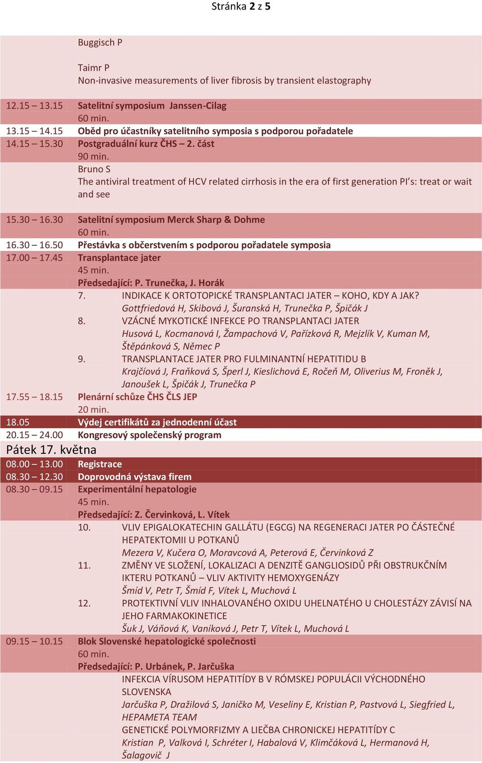 část Bruno S The antiviral treatment of HCV related cirrhosis in the era of first generation PI s: treat or wait and see 15.30 16.30 Satelitní symposium Merck Sharp & Dohme 16.30 16.50 Přestávka s občerstvením s podporou pořadatele symposia 17.