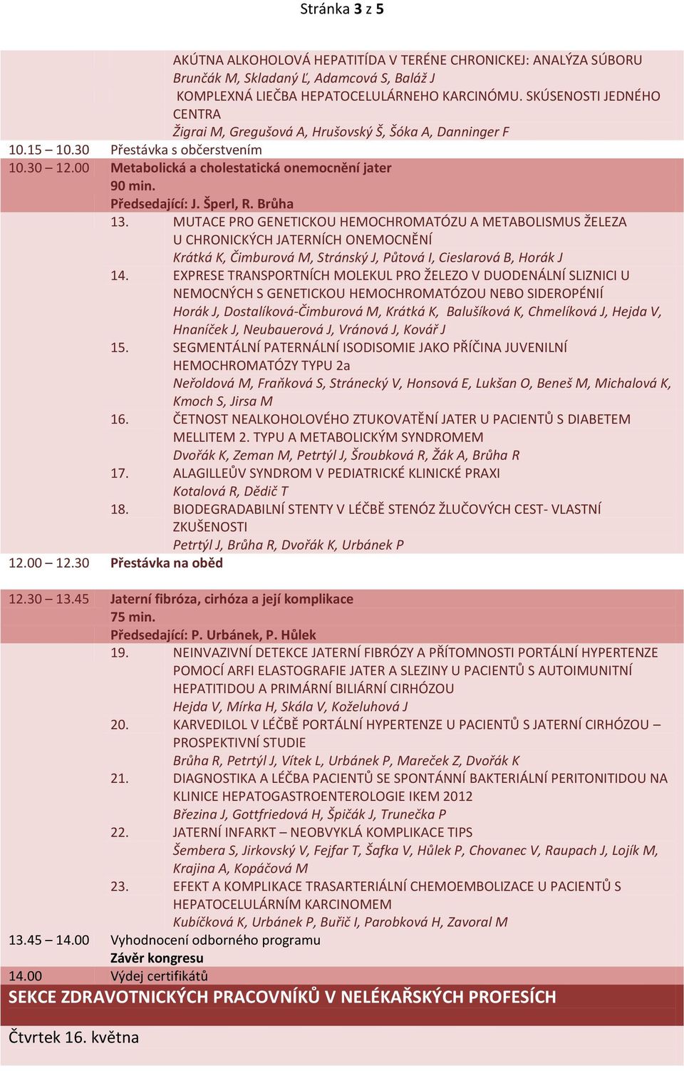 Šperl, R. Brůha 13. MUTACE PRO GENETICKOU HEMOCHROMATÓZU A METABOLISMUS ŽELEZA U CHRONICKÝCH JATERNÍCH ONEMOCNĚNÍ Krátká K, Čimburová M, Stránský J, Půtová I, Cieslarová B, Horák J 14.