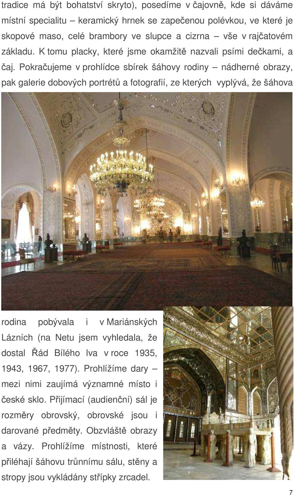Pokračujeme v prohlídce sbírek šáhovy rodiny nádherné obrazy, pak galerie dobových portrétů a fotografií, ze kterých vyplývá, že šáhova rodina pobývala i v Mariánských Lázních (na Netu jsem