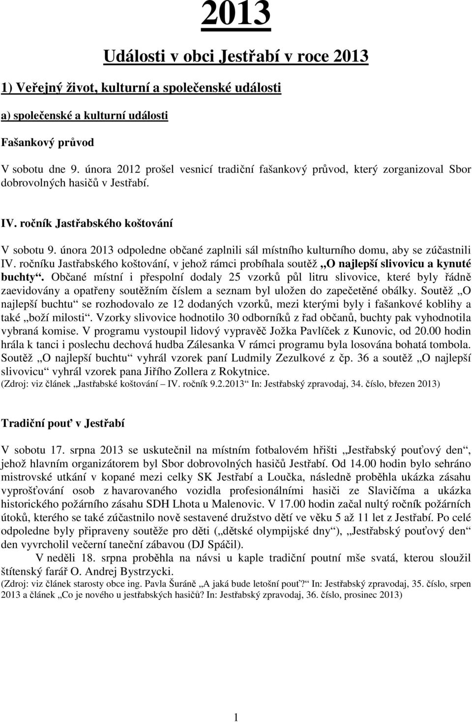 února 2013 odpoledne občané zaplnili sál místního kulturního domu, aby se zúčastnili IV. ročníku Jastřabského koštování, v jehož rámci probíhala soutěž O najlepší slivovicu a kynuté buchty.