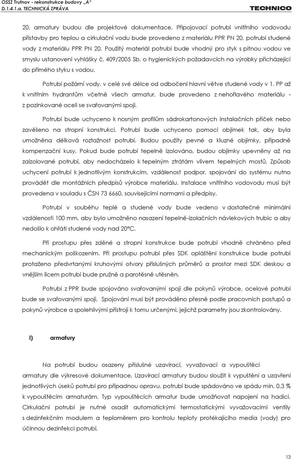 Použitý materiál potrubí bude vhodný pro styk s pitnou vodou ve smyslu ustanovení vyhlášky č. 409/2005 Sb. o hygienických požadavcích na výrobky přicházející do přímého styku s vodou.