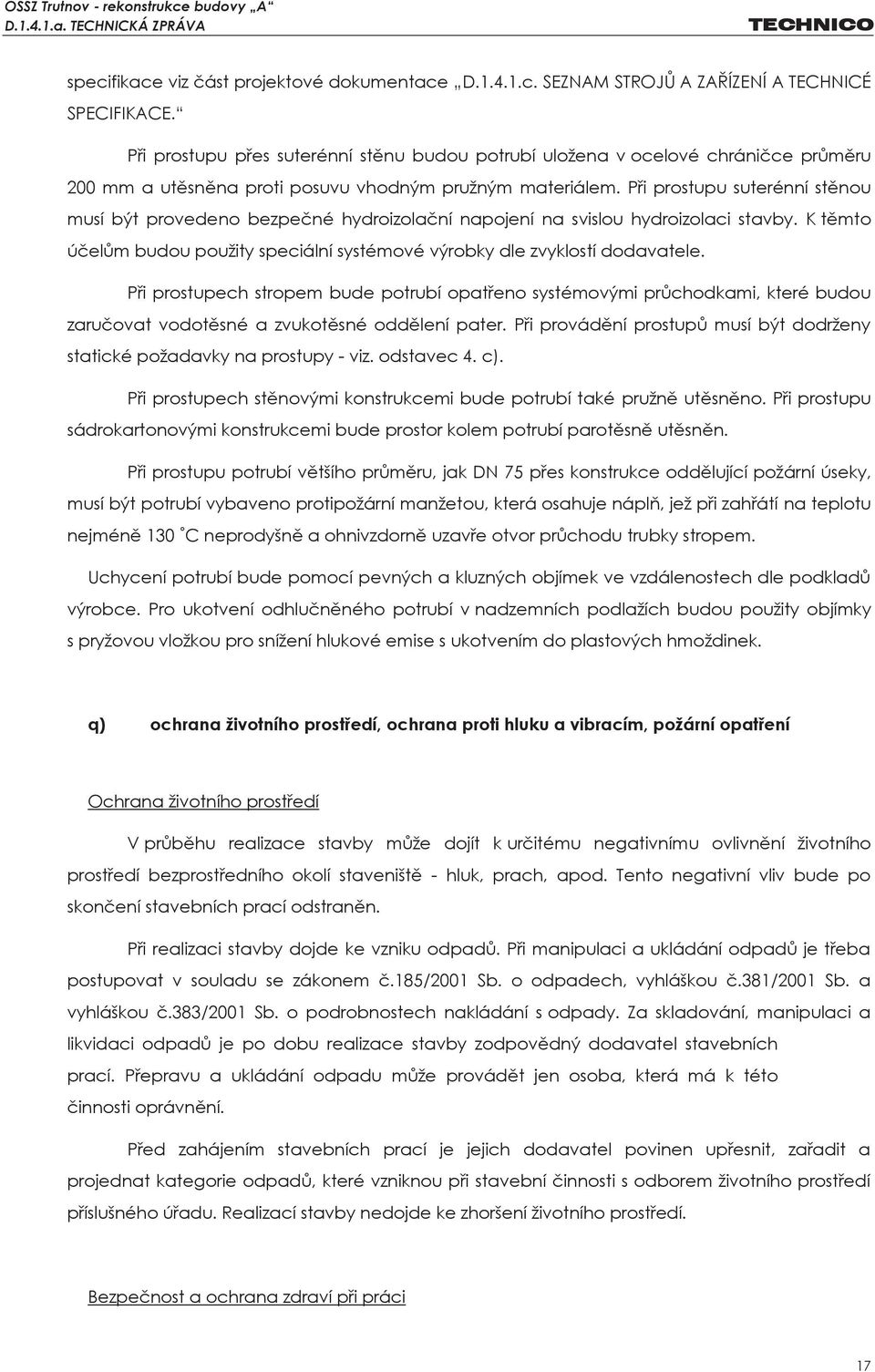 Při prostupu suterénní stěnou musí být provedeno bezpečné hydroizolační napojení na svislou hydroizolaci stavby. K těmto účelům budou použity speciální systémové výrobky dle zvyklostí dodavatele.