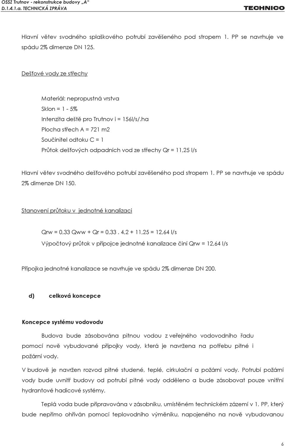 ha Plocha střech A = 721 m2 Součinitel odtoku C = 1 Průtok dešťových odpadních vod ze střechy Qr = 11,25 l/s Hlavní větev svodného dešťového potrubí zavěšeného pod stropem 1.