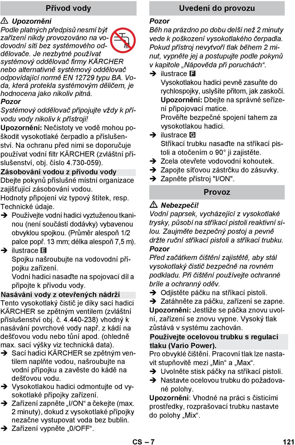 Voda, která protekla systémovým děličem, je hodnocena jako nikoliv pitná. Systémový oddělovač připojujte vždy k přívodu vody nikoliv k přístroji!