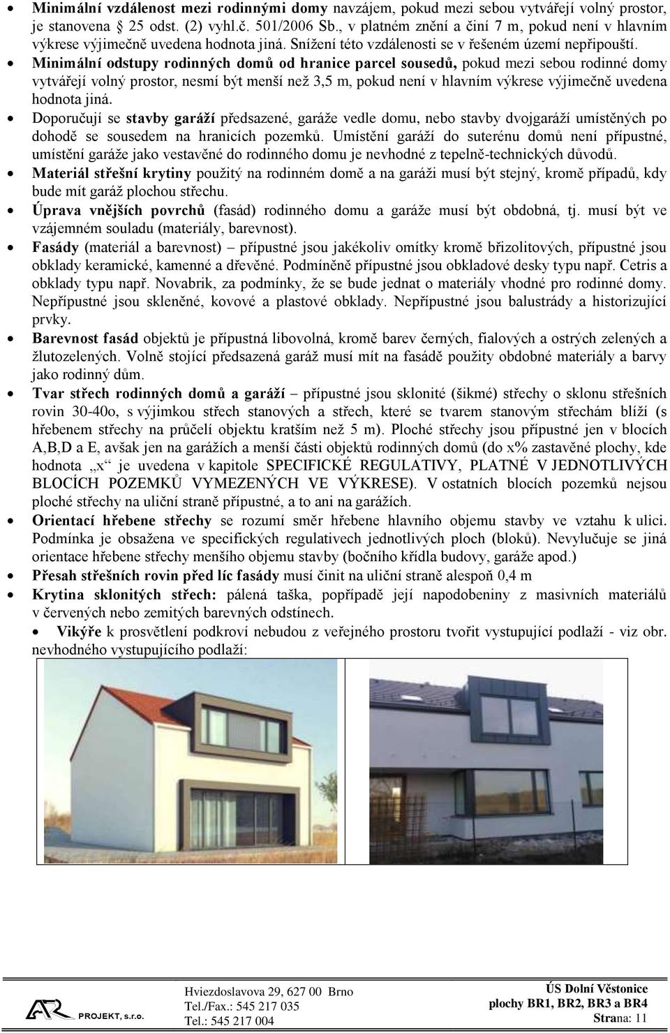 Minimální odstupy rodinných domů od hranice parcel sousedů, pokud mezi sebou rodinné domy vytvářejí volný prostor, nesmí být menší než 3,5 m, pokud není v hlavním výkrese výjimečně uvedena hodnota