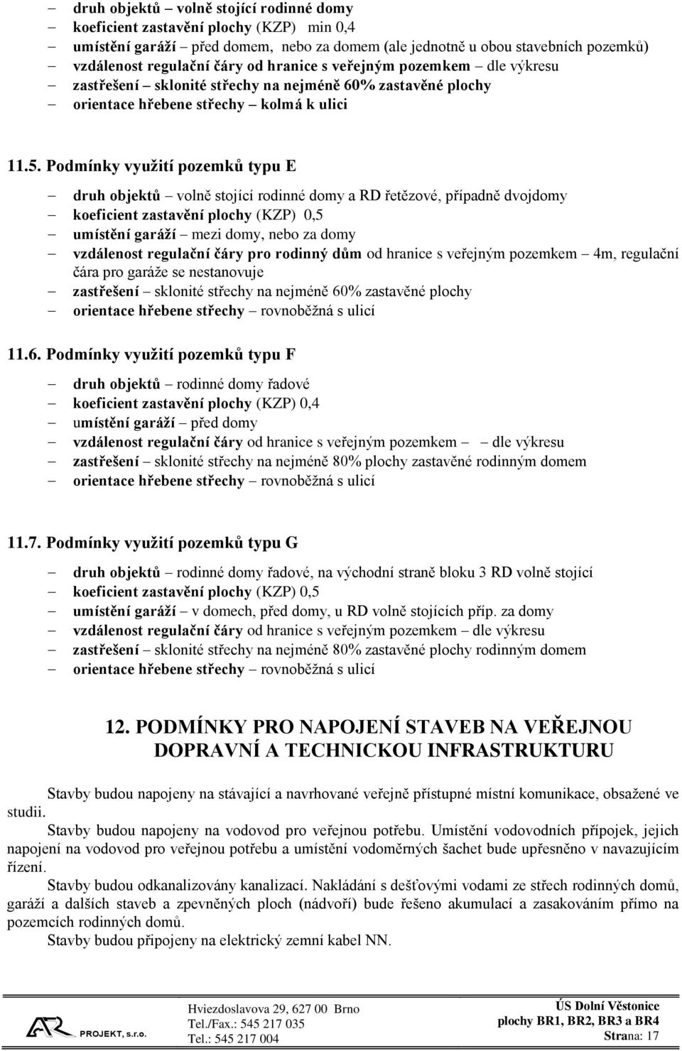 Podmínky využití pozemků typu E druh objektů volně stojící rodinné domy a RD řetězové, případně dvojdomy koeficient zastavění plochy (KZP) 0,5 umístění garáží mezi domy, nebo za domy vzdálenost