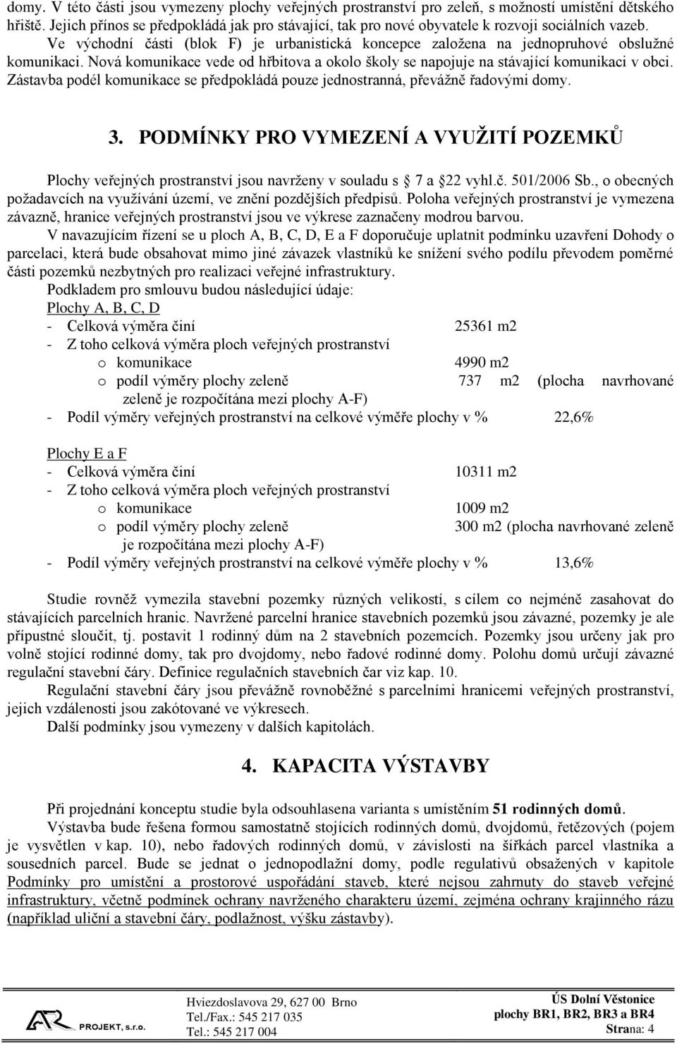Nová komunikace vede od hřbitova a okolo školy se napojuje na stávající komunikaci v obci. Zástavba podél komunikace se předpokládá pouze jednostranná, převážně řadovými domy. 3.