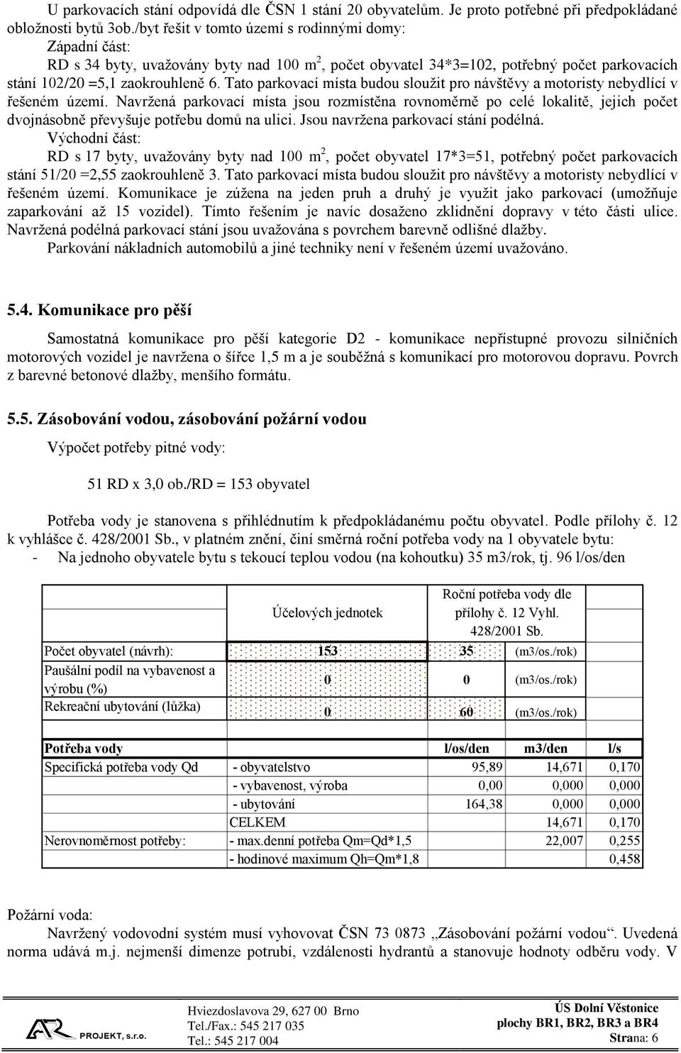 Tato parkovací místa budou sloužit pro návštěvy a motoristy nebydlící v řešeném území.
