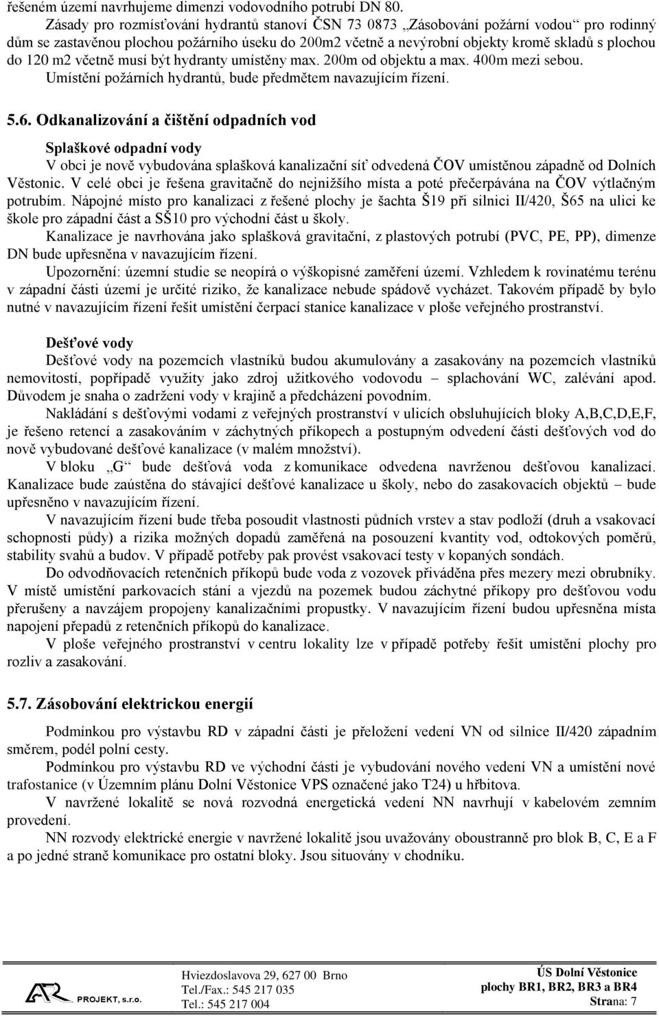 m2 včetně musí být hydranty umístěny max. 200m od objektu a max. 400m mezi sebou. Umístění požárních hydrantů, bude předmětem navazujícím řízení. 5.6.