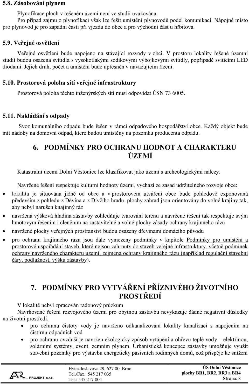 V prostoru lokality řešené územní studií budou osazena svítidla s vysokotlakými sodíkovými výbojkovými svítidly, popřípadě svítícími LED diodami.