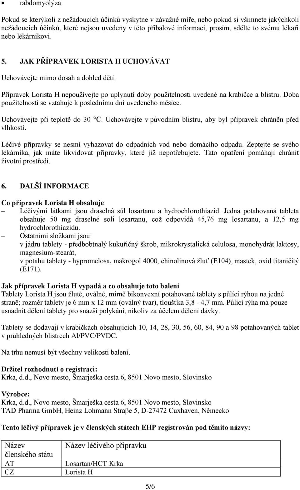 Doba použitelnosti se vztahuje k poslednímu dni uvedeného měsíce. Uchovávejte při teplotě do 30 C. Uchovávejte v původním blistru, aby byl přípravek chráněn před vlhkostí.