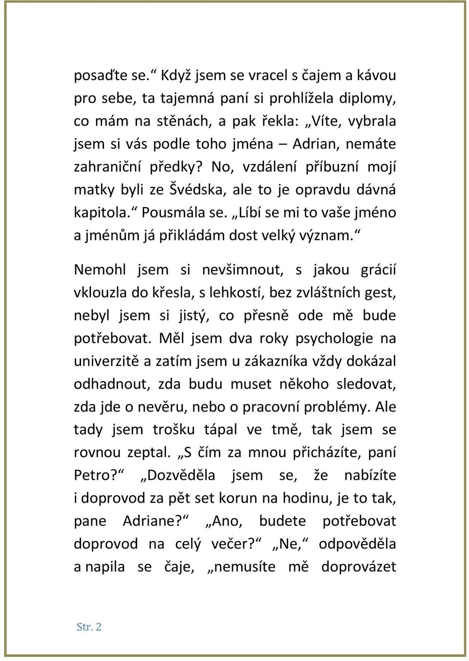 No, vzdálení příbuzní mojí matky byli ze Švédska, ale to je opravdu dávná kapitola. Pousmála se. Líbí se mi to vaše jméno a jménům já přikládám dost velký význam.