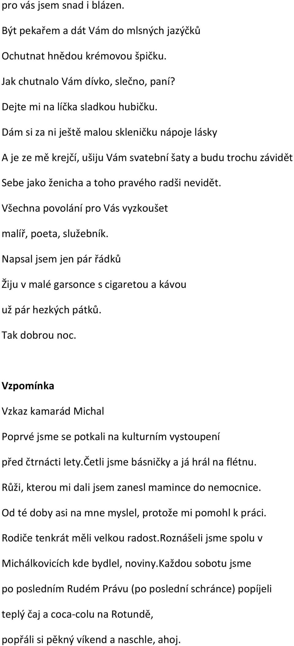 Všechna povolání pro Vás vyzkoušet malíř, poeta, služebník. Napsal jsem jen pár řádků Žiju v malé garsonce s cigaretou a kávou už pár hezkých pátků. Tak dobrou noc.