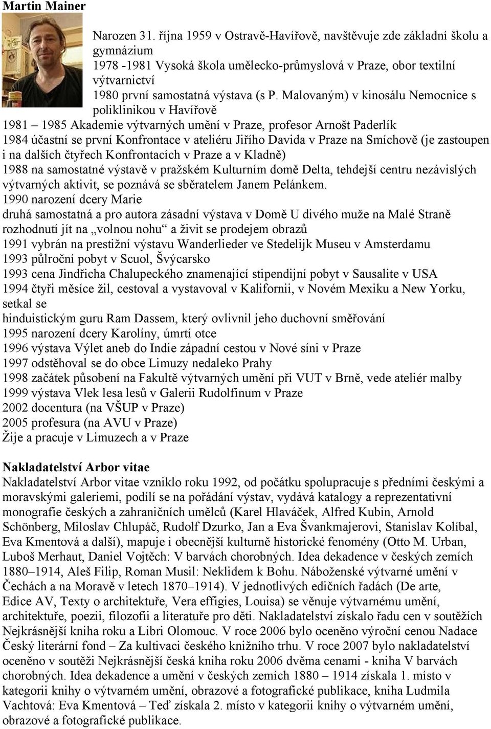 Malovaným) v kinosálu Nemocnice s poliklinikou v Havířově 1981 1985 Akademie výtvarných umění v Praze, profesor Arnošt Paderlík 1984 účastní se první Konfrontace v ateliéru Jiřího Davida v Praze na