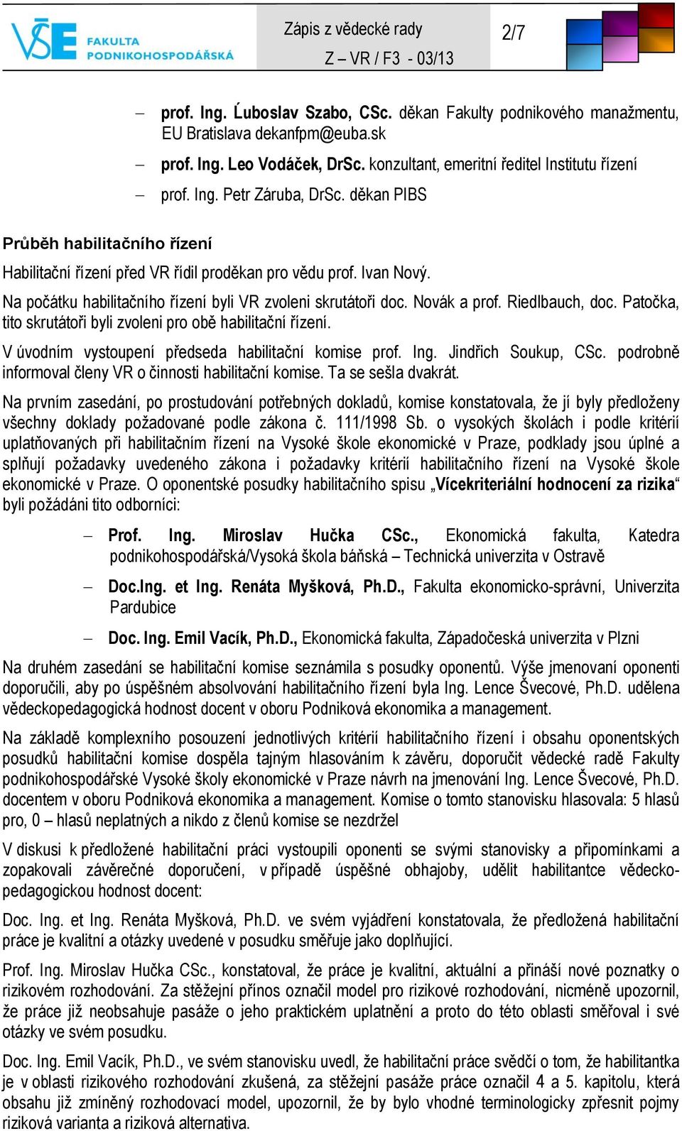 Riedlbauch, doc. Patočka, tito skrutátoři byli zvoleni pro obě habilitační řízení. V úvodním vystoupení předseda habilitační komise prof. Ing. Jindřich Soukup, CSc.