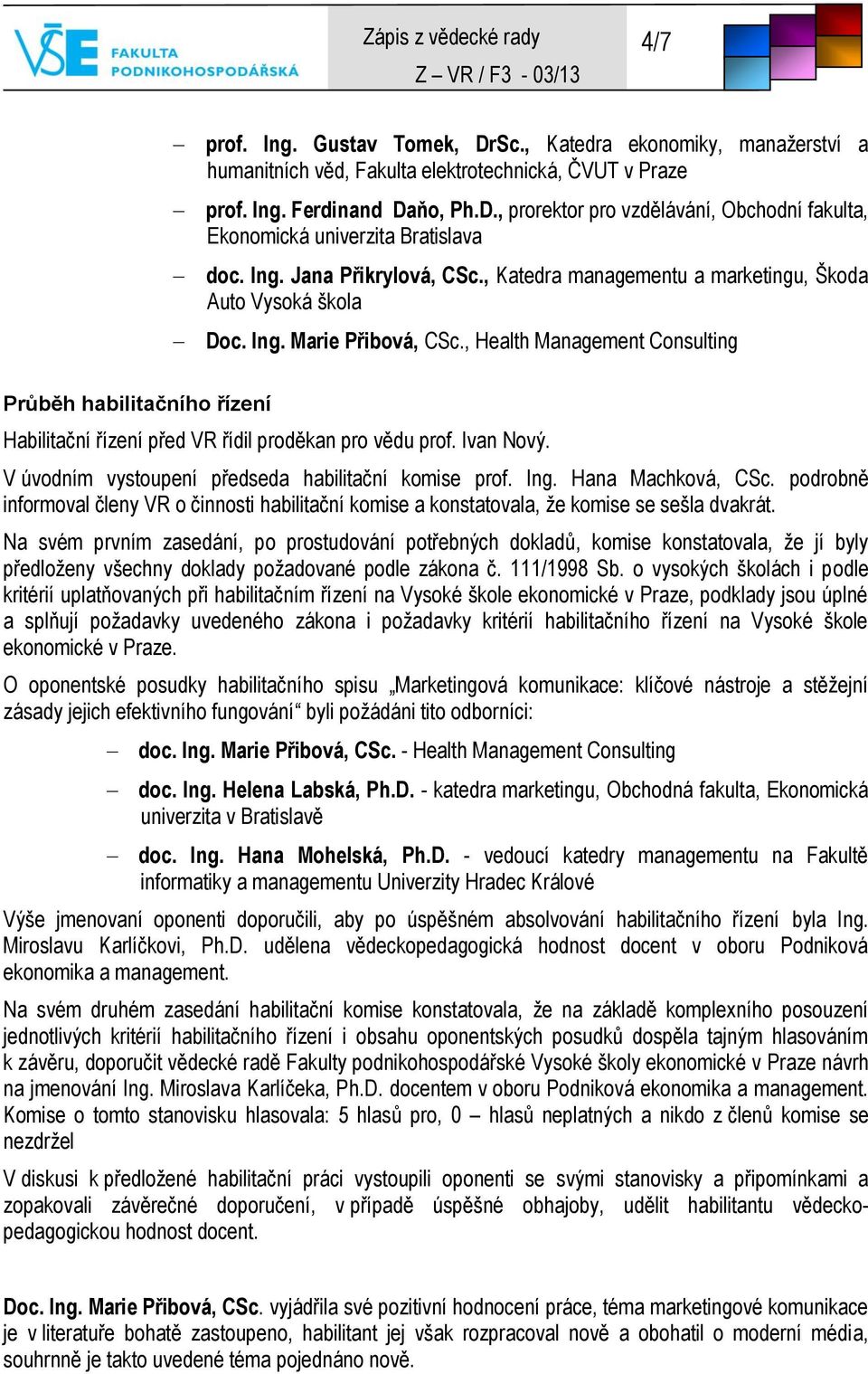 , Health Management Consulting Průběh habilitačního řízení Habilitační řízení před VR řídil proděkan pro vědu prof. Ivan Nový. V úvodním vystoupení předseda habilitační komise prof. Ing.