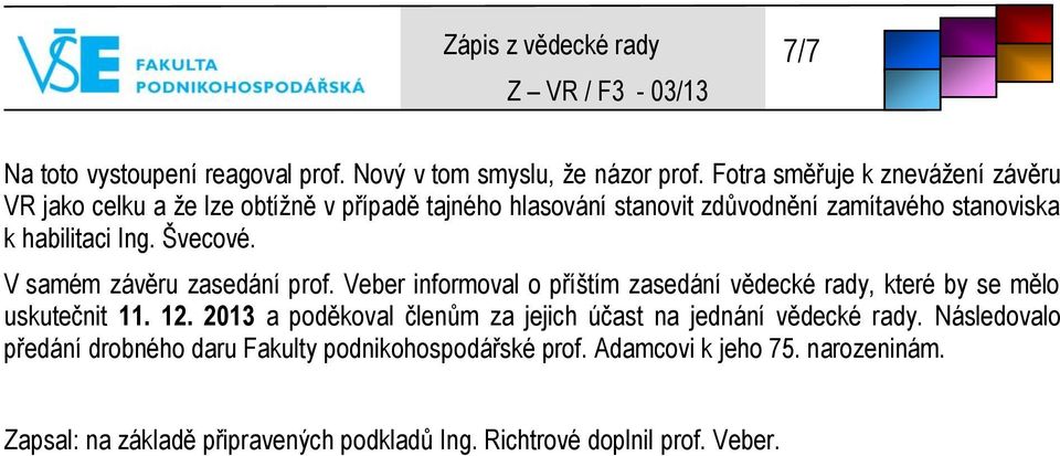 Ing. Švecové. V samém závěru zasedání prof. Veber informoval o příštím zasedání vědecké rady, které by se mělo uskutečnit 11. 12.