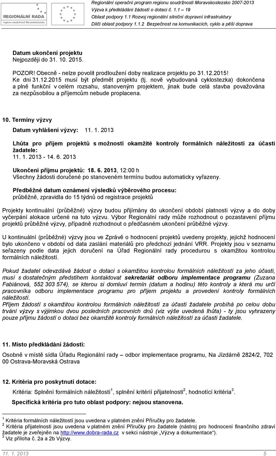 Termíny výzvy Datum vyhlášení výzvy: 11. 1. 2013 Lhůta pro příjem projektů s možností okamžité kontroly formálních náležitostí za účasti žadatele: 11. 1. 2013-14. 6. 2013 Ukončení příjmu projektů: 18.