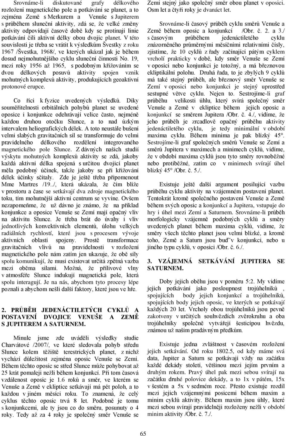 V této souvislosti je třeba se vrátit k výsledkům Švestky z roku 1967 /Švestka, 1968/, ve kterých ukázal jak je během dosud nejmohutnějšího cyklu sluneční činnosti No.
