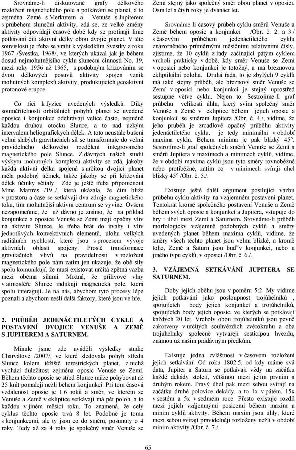 V této souvislosti je třeba se vrátit k výsledkům Švestky z roku 1967 /Švestka, 1968/, ve kterých ukázal jak je během dosud nejmohutnějšího cyklu sluneční činnosti No.