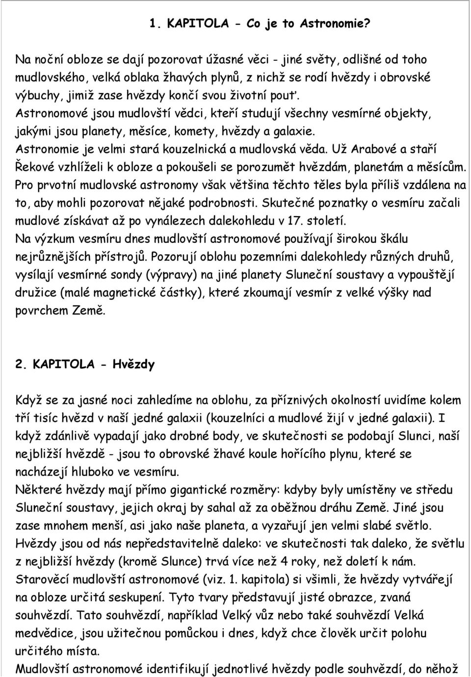 pouť. Astronomové jsou mudlovští vědci, kteří studují všechny vesmírné objekty, jakými jsou planety, měsíce, komety, hvězdy a galaxie. Astronomie je velmi stará kouzelnická a mudlovská věda.