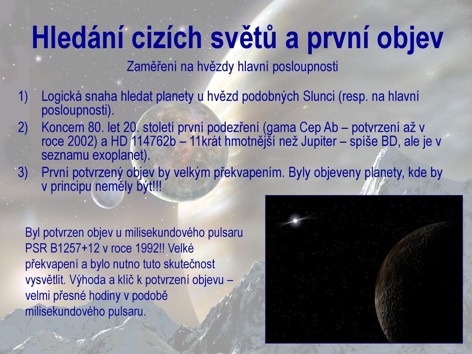 století první podezření (gama Cep Ab potvrzení až v roce 2002) a HD 114762b 11krát hmotnější než Jupiter spíše BD, ale je v seznamu exoplanet).