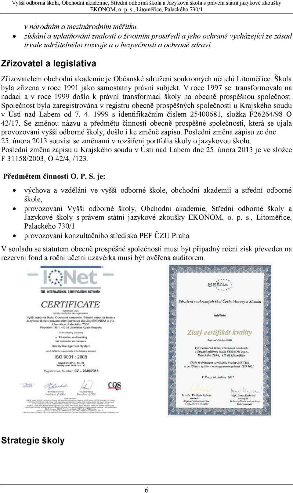 V roce 1997 se transformovala na nadaci a v roce 1999 došlo k právní transformaci školy na obecně prospěšnou společnost.